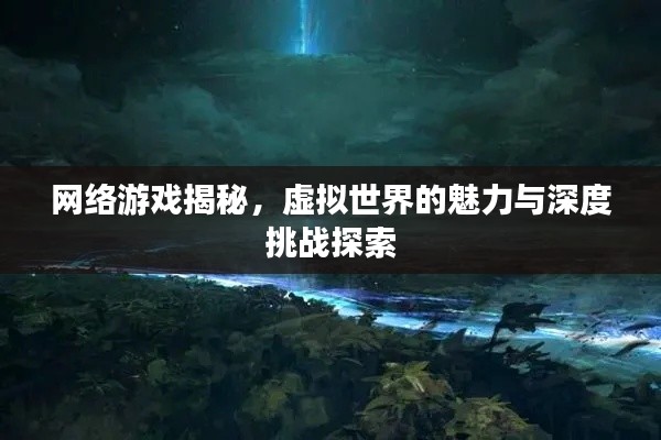 网络游戏揭秘，虚拟世界的魅力与深度挑战探索