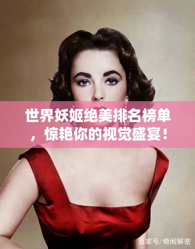 世界妖姬绝美排名榜单，惊艳你的视觉盛宴！