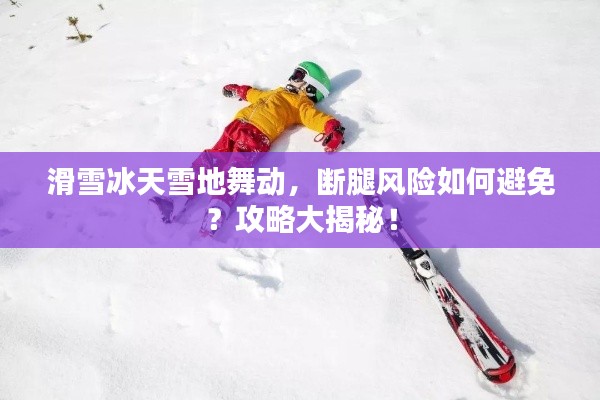 滑雪冰天雪地舞动，断腿风险如何避免？攻略大揭秘！
