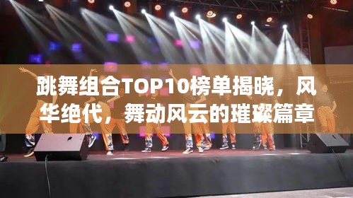 跳舞组合TOP10榜单揭晓，风华绝代，舞动风云的璀璨篇章