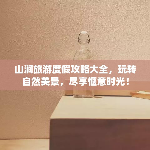 山涧旅游度假攻略大全，玩转自然美景，尽享惬意时光！