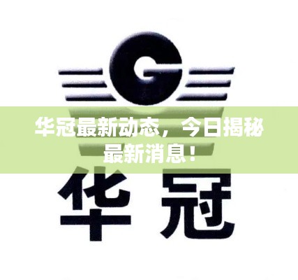 华冠最新动态，今日揭秘最新消息！