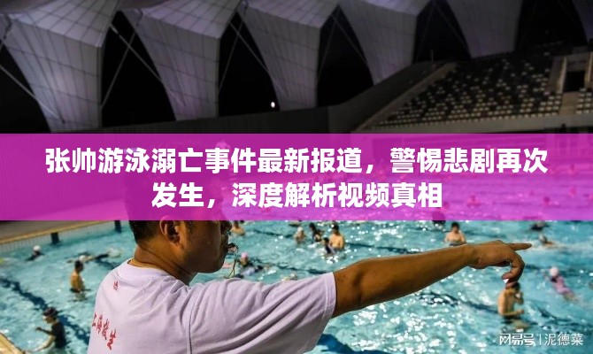 张帅游泳溺亡事件最新报道，警惕悲剧再次发生，深度解析视频真相