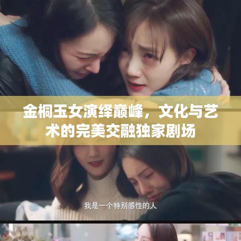 金桐玉女演绎巅峰，文化与艺术的完美交融独家剧场