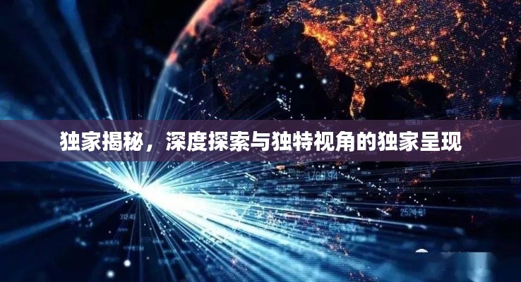 独家揭秘，深度探索与独特视角的独家呈现