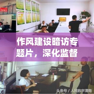 作风建设暗访专题片，深化监督，推动作风大转变