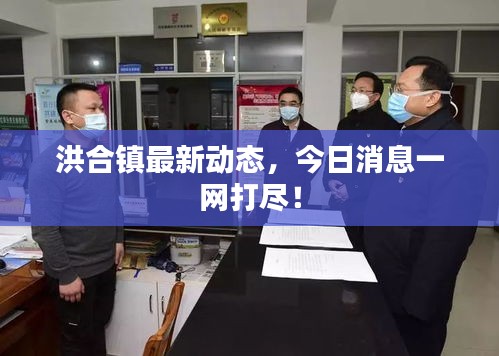 洪合镇最新动态，今日消息一网打尽！