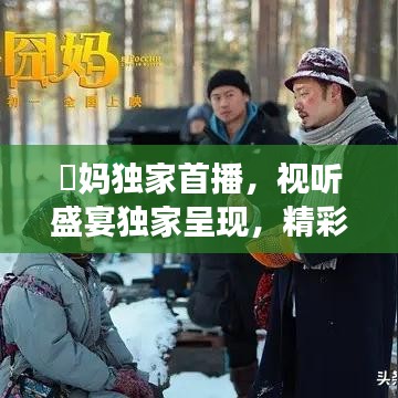 囧妈独家首播，视听盛宴独家呈现，精彩不容错过！