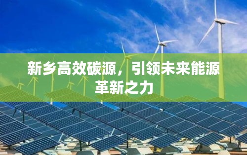 新乡高效碳源，引领未来能源革新之力