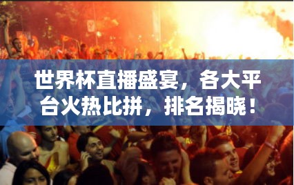 世界杯直播盛宴，各大平台火热比拼，排名揭晓！