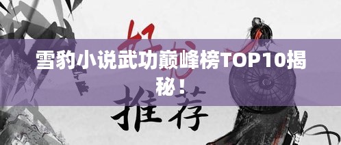 雪豹小说武功巅峰榜TOP10揭秘！