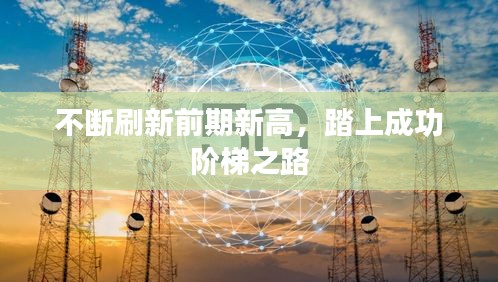 不断刷新前期新高，踏上成功阶梯之路