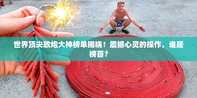 世界顶尖放炮大神榜单揭晓！震撼心灵的操作，谁居榜首？