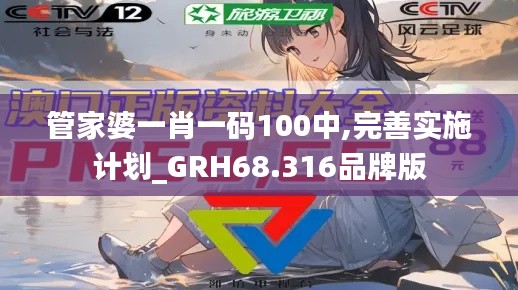 管家婆一肖一码100中,完善实施计划_GRH68.316品牌版