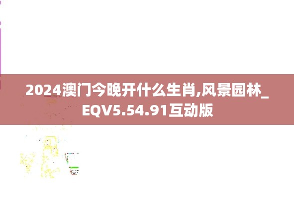2024澳门今晚开什么生肖,风景园林_EQV5.54.91互动版