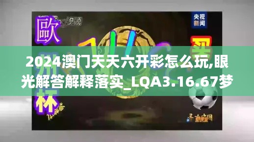 2024澳门天天六开彩怎么玩,眼光解答解释落实_LQA3.16.67梦想版