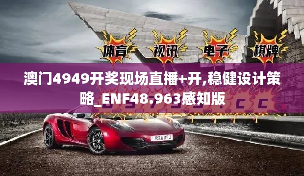 澳门4949开奖现场直播+开,稳健设计策略_ENF48.963感知版
