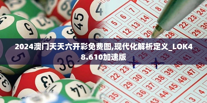 2024澳门天天六开彩免费图,现代化解析定义_LOK48.610加速版