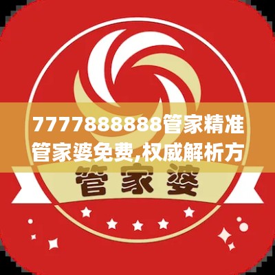 7777888888管家精准管家婆免费,权威解析方法_LGU48.664媒体宣传版