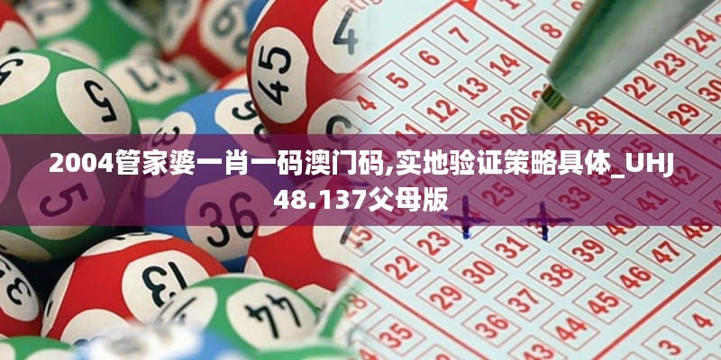 2004管家婆一肖一码澳门码,实地验证策略具体_UHJ48.137父母版