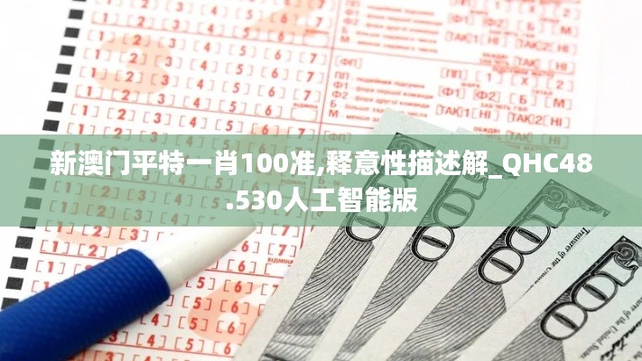 新澳门平特一肖100准,释意性描述解_QHC48.530人工智能版