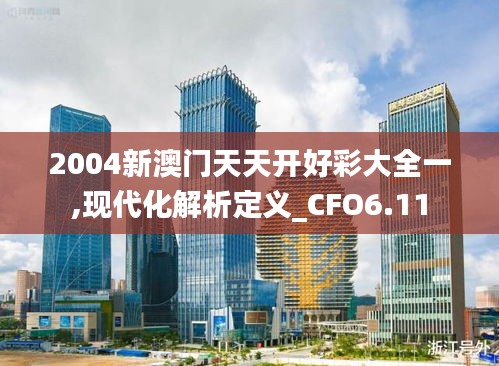 2004新澳门天天开好彩大全一,现代化解析定义_CFO6.11