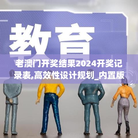 老澳门开奖结果2024开奖记录表,高效性设计规划_内置版URT5.92