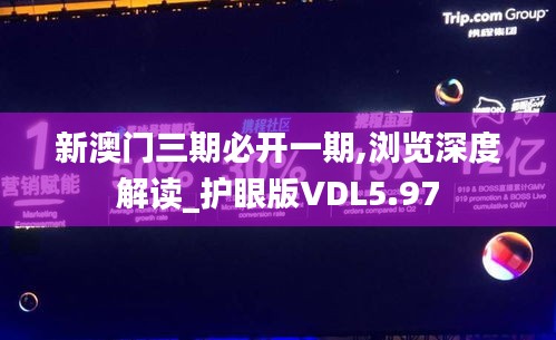 新澳门三期必开一期,浏览深度解读_护眼版VDL5.97