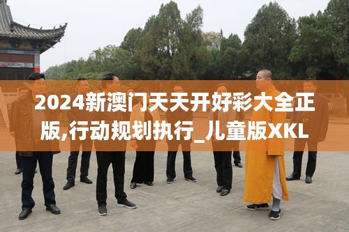2024新澳门天天开好彩大全正版,行动规划执行_儿童版XKL5.12