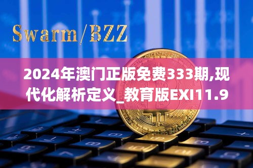 2024年澳门正版免费333期,现代化解析定义_教育版EXI11.99