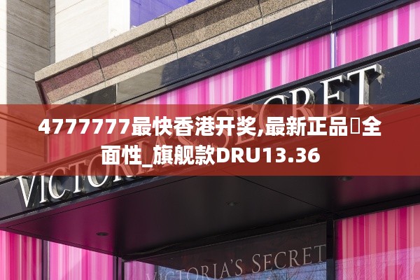 4777777最快香港开奖,最新正品‌全面性_旗舰款DRU13.36