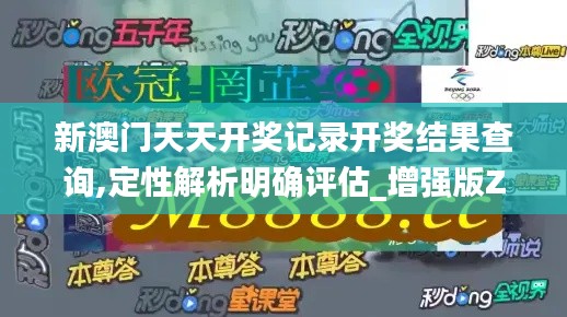 新澳门天天开奖记录开奖结果查询,定性解析明确评估_增强版ZAL13.94