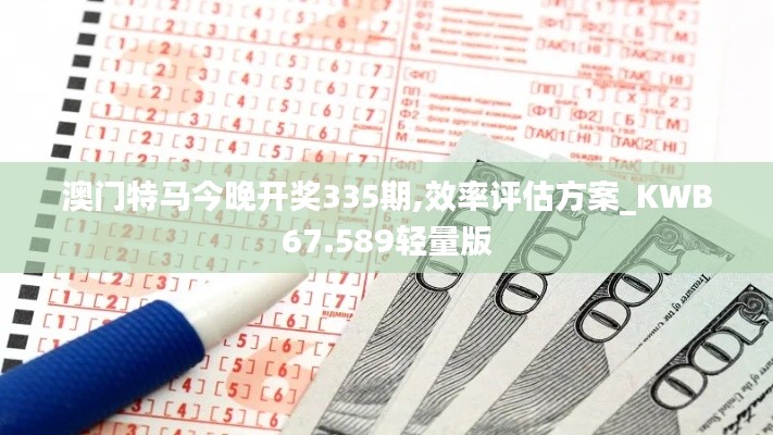 澳门特马今晚开奖335期,效率评估方案_KWB67.589轻量版