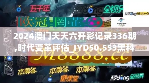 2024澳门天天六开彩记录336期,时代变革评估_IYD50.553黑科技版