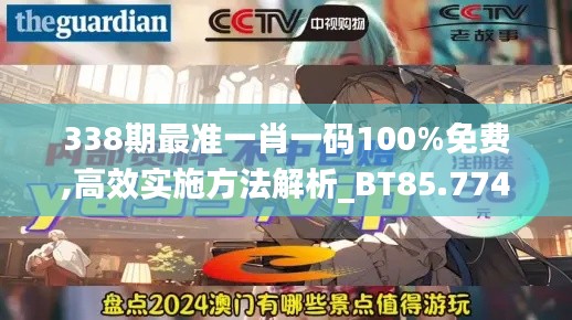 338期最准一肖一码100%免费,高效实施方法解析_BT85.774-8