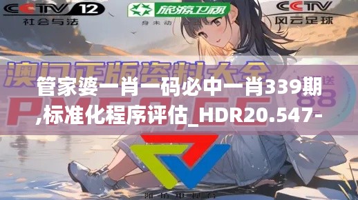 管家婆一肖一码必中一肖339期,标准化程序评估_HDR20.547-1