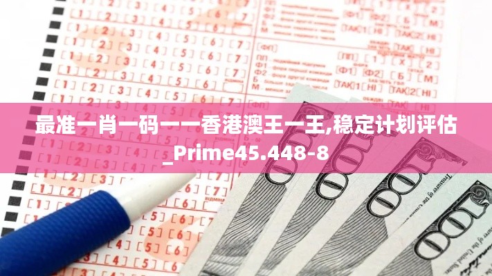 最准一肖一码一一香港澳王一王,稳定计划评估_Prime45.448-8