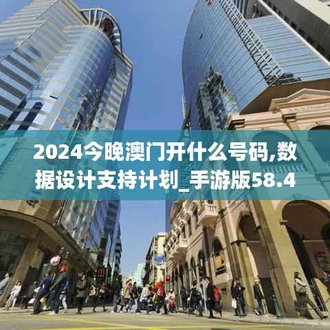 2024今晚澳门开什么号码,数据设计支持计划_手游版58.440-9