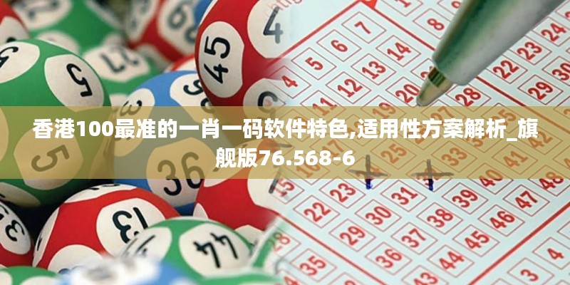 香港100最准的一肖一码软件特色,适用性方案解析_旗舰版76.568-6