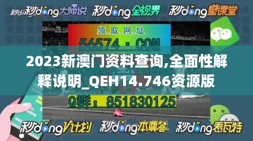2023新澳门资料查询,全面性解释说明_QEH14.746资源版