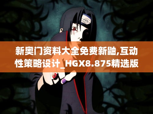 新奥门资料大全免费新鼬,互动性策略设计_HGX8.875精选版