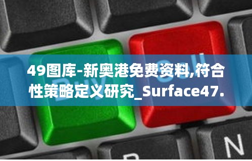 49图库-新奥港免费资料,符合性策略定义研究_Surface47.356-1