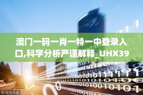 澳门一码一肖一特一中登录入口,科学分析严谨解释_UHX39.895无线版