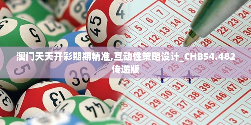 澳门天天开彩期期精准,互动性策略设计_CHB54.482传递版