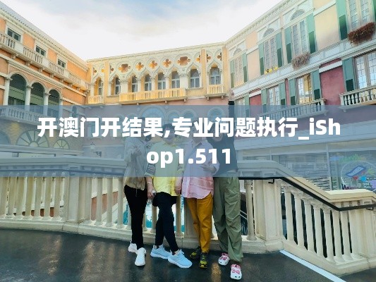开澳门开结果,专业问题执行_iShop1.511