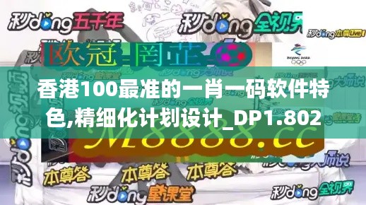 香港100最准的一肖一码软件特色,精细化计划设计_DP1.802