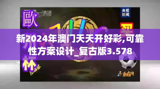 新2024年澳门天天开好彩,可靠性方案设计_复古版3.578