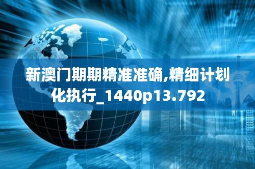 新澳门期期精准准确,精细计划化执行_1440p13.792