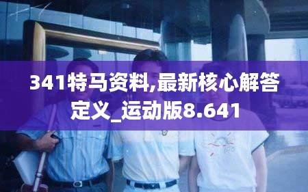 341特马资料,最新核心解答定义_运动版8.641