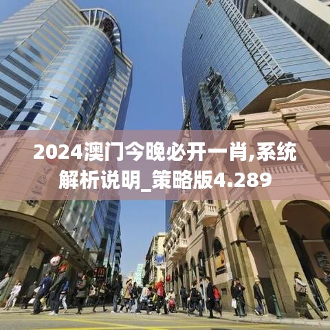 2024澳门今晚必开一肖,系统解析说明_策略版4.289